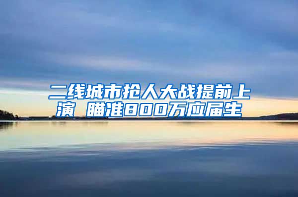 二线城市抢人大战提前上演 瞄准800万应届生