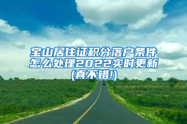 宝山居住证积分落户条件怎么处理2022实时更新(真不错!)