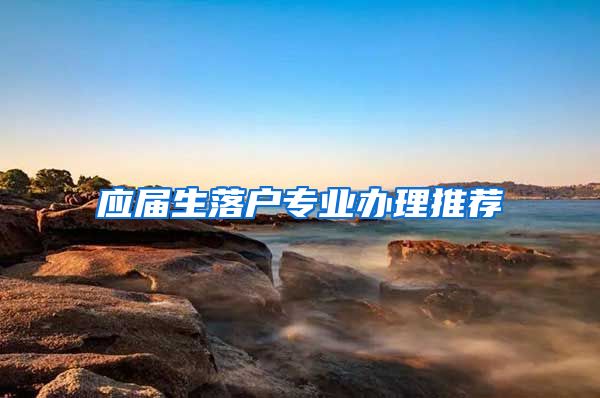 应届生落户专业办理推荐