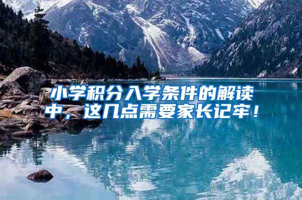 小学积分入学条件的解读中，这几点需要家长记牢！