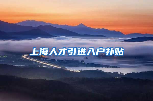 上海人才引进入户补贴