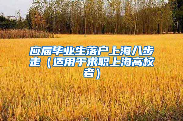 应届毕业生落户上海八步走（适用于求职上海高校者）