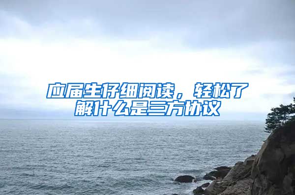 应届生仔细阅读，轻松了解什么是三方协议