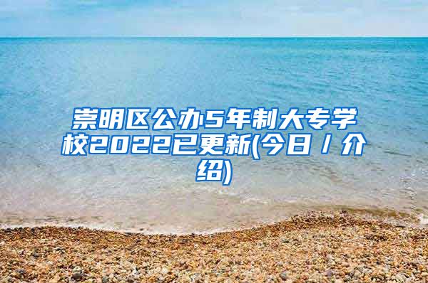 崇明区公办5年制大专学校2022已更新(今日／介绍)