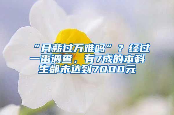 “月薪过万难吗”？经过一番调查，有7成的本科生都未达到7000元
