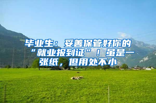 毕业生：妥善保管好你的“就业报到证”！虽是一张纸，但用处不小