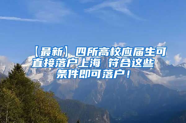 【最新】四所高校应届生可直接落户上海 符合这些条件即可落户！
