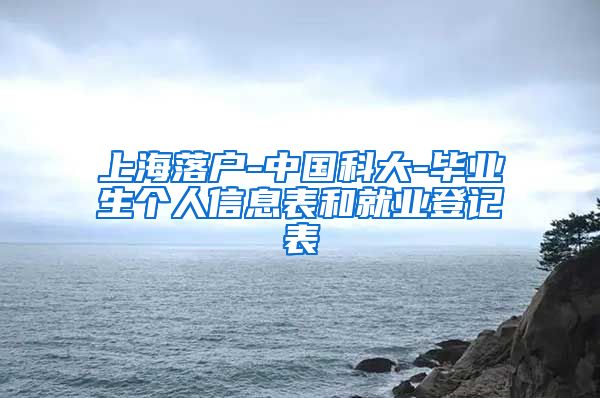 上海落户-中国科大-毕业生个人信息表和就业登记表