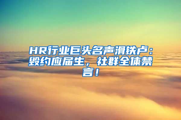 HR行业巨头名声滑铁卢：毁约应届生，社群全体禁言！