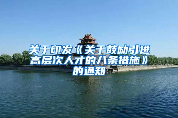 关于印发《关于鼓励引进高层次人才的八条措施》的通知