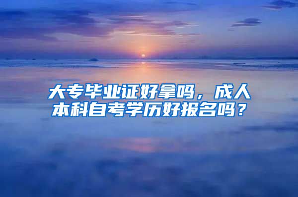 大专毕业证好拿吗，成人本科自考学历好报名吗？