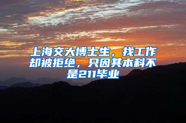上海交大博士生，找工作却被拒绝，只因其本科不是211毕业