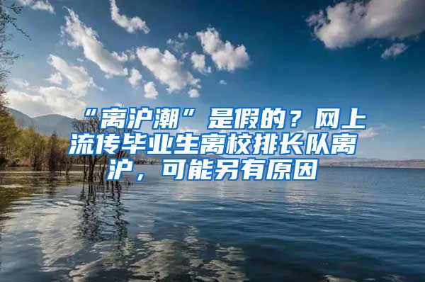 “离沪潮”是假的？网上流传毕业生离校排长队离沪，可能另有原因
