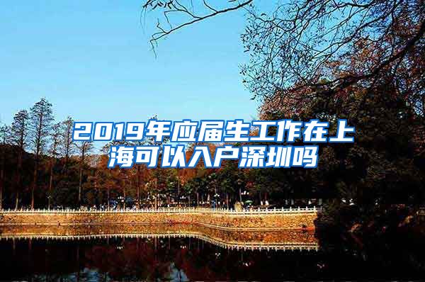2019年应届生工作在上海可以入户深圳吗