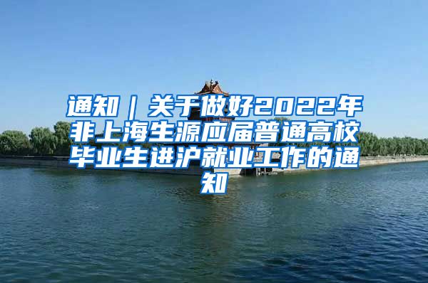 通知｜关于做好2022年非上海生源应届普通高校毕业生进沪就业工作的通知