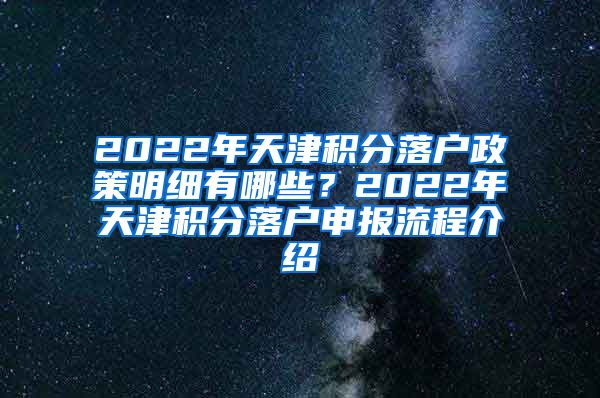 2022年天津积分落户政策明细有哪些？2022年天津积分落户申报流程介绍