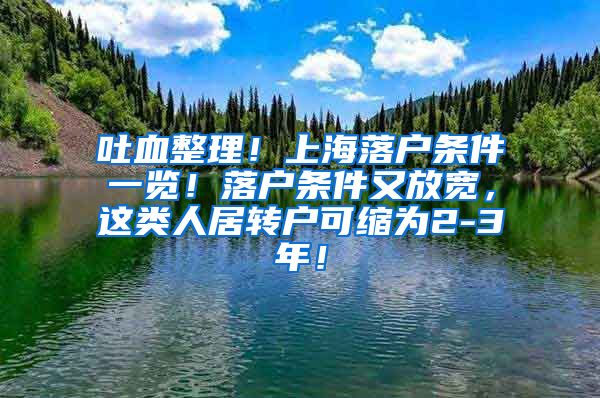 吐血整理！上海落户条件一览！落户条件又放宽，这类人居转户可缩为2-3年！