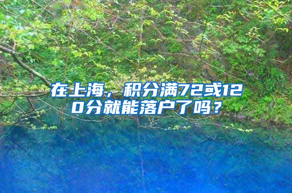 在上海，积分满72或120分就能落户了吗？