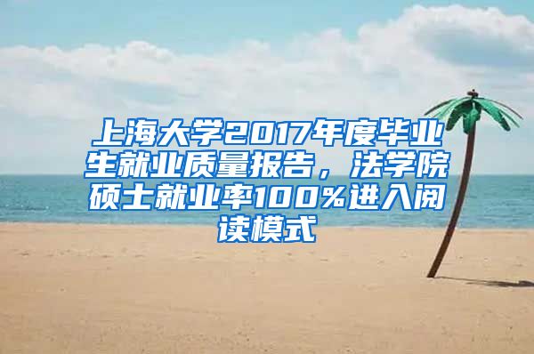 上海大学2017年度毕业生就业质量报告，法学院硕士就业率100%进入阅读模式