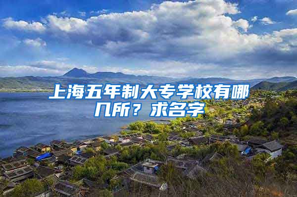 上海五年制大专学校有哪几所？求名字