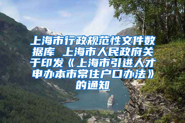 上海市行政规范性文件数据库 上海市人民政府关于印发《上海市引进人才申办本市常住户口办法》的通知