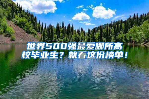 世界500强最爱哪所高校毕业生？就看这份榜单！