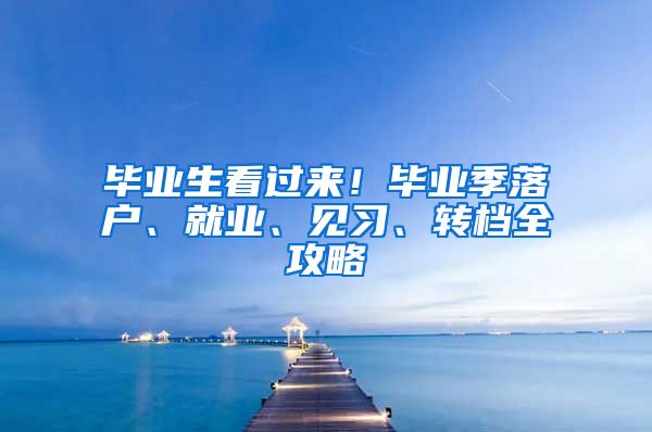 毕业生看过来！毕业季落户、就业、见习、转档全攻略