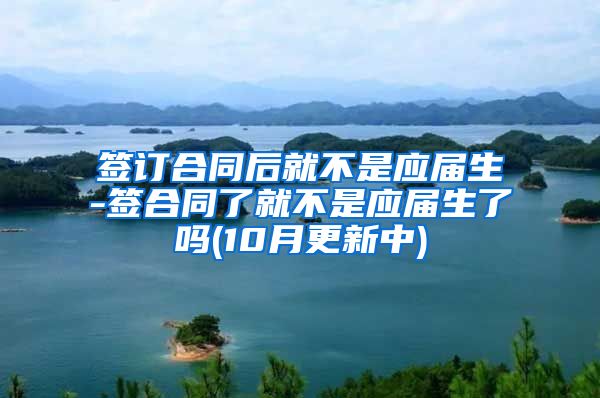 签订合同后就不是应届生-签合同了就不是应届生了吗(10月更新中)