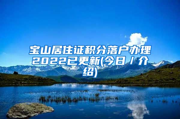 宝山居住证积分落户办理2022已更新(今日／介绍)