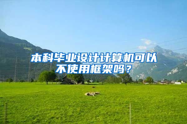 本科毕业设计计算机可以不使用框架吗？