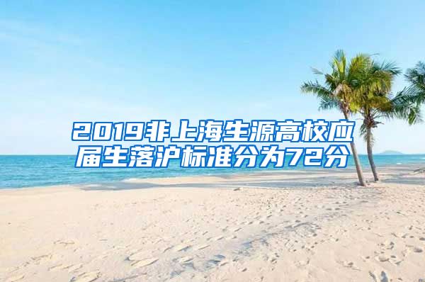 2019非上海生源高校应届生落沪标准分为72分