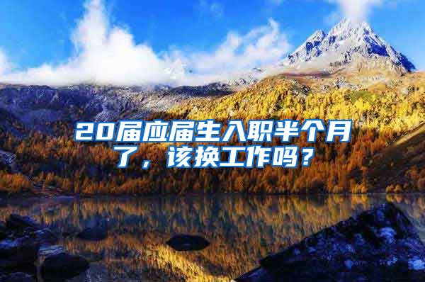 20届应届生入职半个月了，该换工作吗？