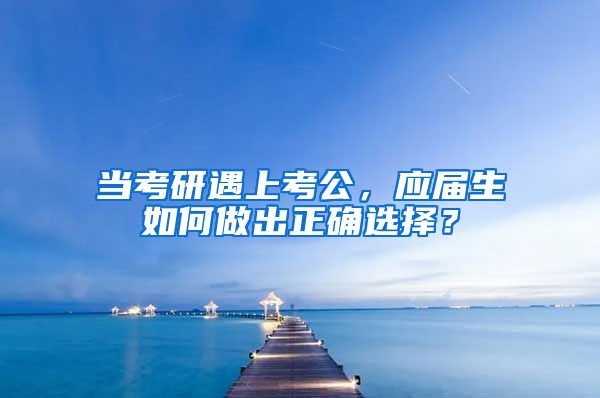 当考研遇上考公，应届生如何做出正确选择？