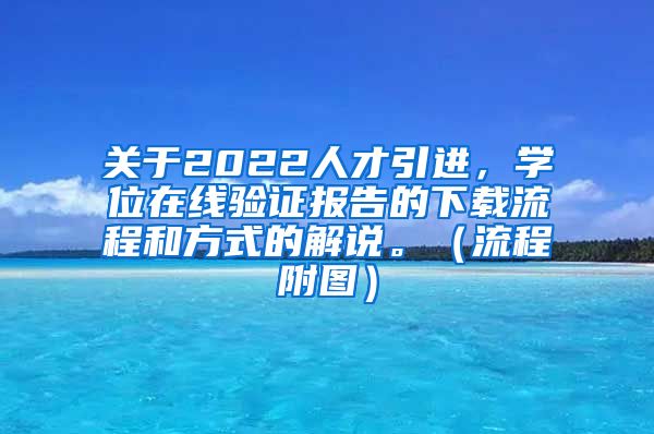 关于2022人才引进，学位在线验证报告的下载流程和方式的解说。（流程附图）
