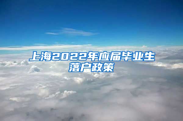上海2022年应届毕业生落户政策