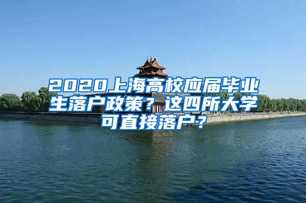 2020上海高校应届毕业生落户政策？这四所大学可直接落户？