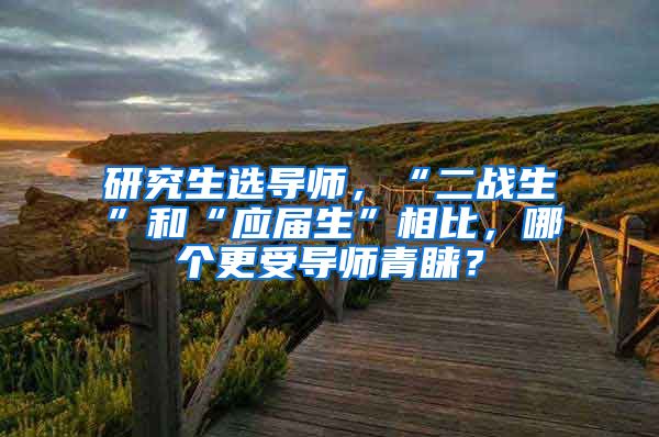 研究生选导师，“二战生”和“应届生”相比，哪个更受导师青睐？