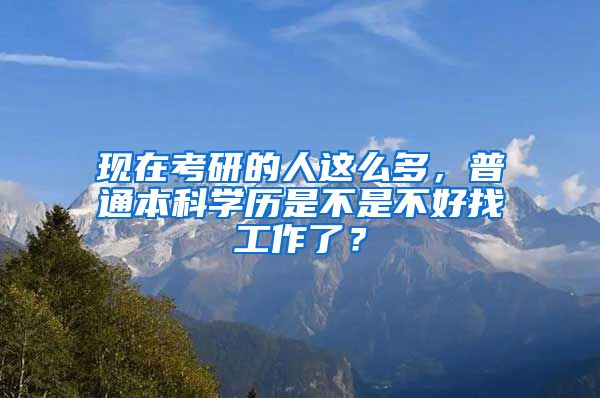现在考研的人这么多，普通本科学历是不是不好找工作了？