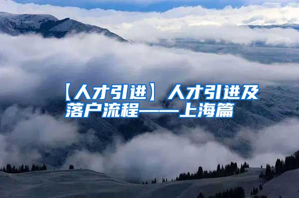 【人才引进】人才引进及落户流程——上海篇