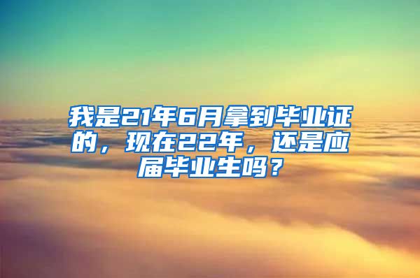 我是21年6月拿到毕业证的，现在22年，还是应届毕业生吗？