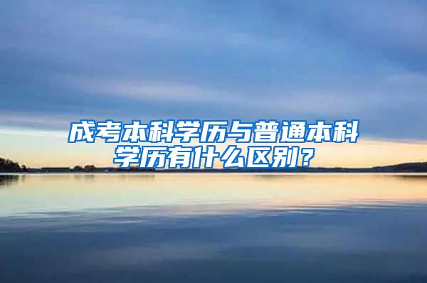 成考本科学历与普通本科学历有什么区别？