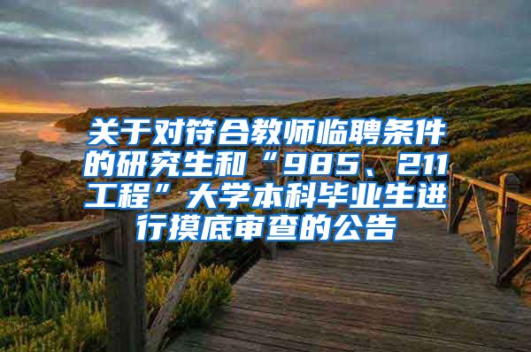 关于对符合教师临聘条件的研究生和“985、211工程”大学本科毕业生进行摸底审查的公告