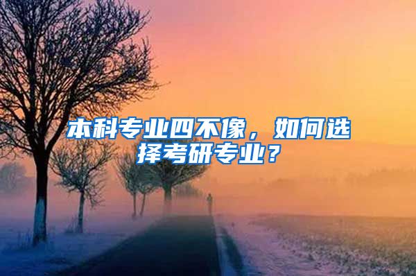 本科专业四不像，如何选择考研专业？