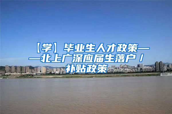 【学】毕业生人才政策——北上广深应届生落户／补贴政策
