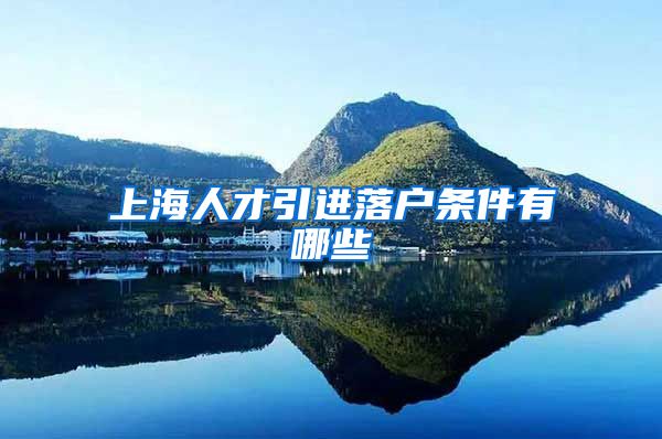 上海人才引进落户条件有哪些