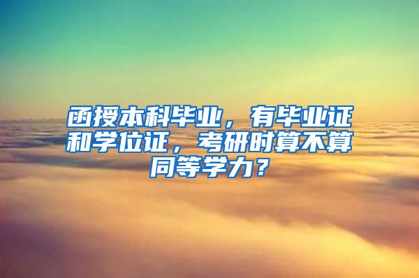 函授本科毕业，有毕业证和学位证，考研时算不算同等学力？