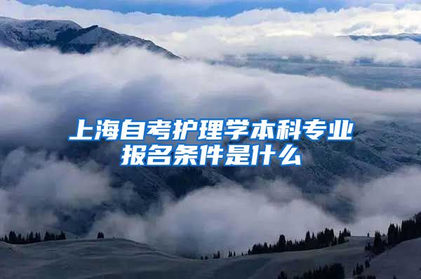 上海自考护理学本科专业报名条件是什么