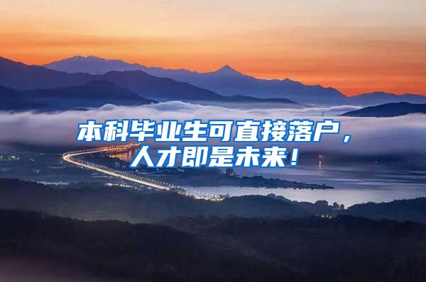 本科毕业生可直接落户，人才即是未来！