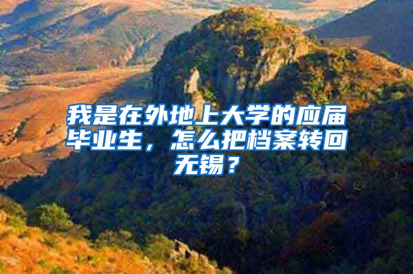 我是在外地上大学的应届毕业生，怎么把档案转回无锡？