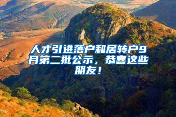 人才引进落户和居转户9月第二批公示，恭喜这些朋友！